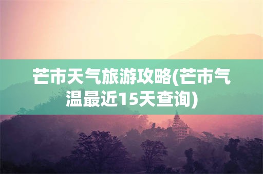 芒市天气旅游攻略(芒市气温最近15天查询)