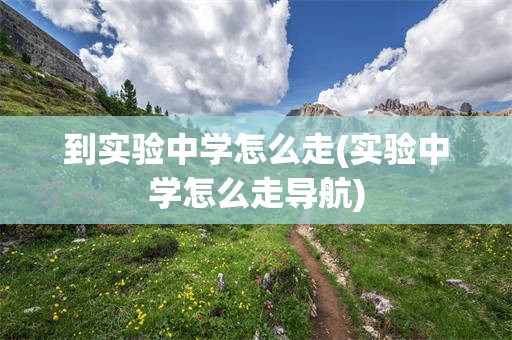 到实验中学怎么走(实验中学怎么走导航)
