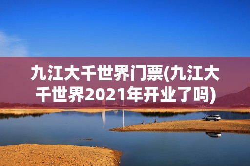 九江大千世界门票(九江大千世界2021年开业了吗)
