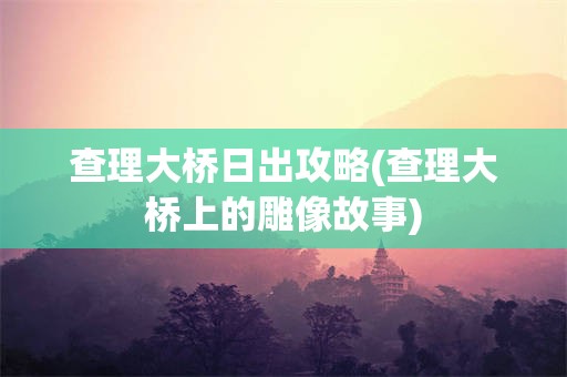 查理大桥日出攻略(查理大桥上的雕像故事)