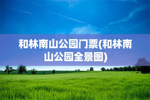和林南山公园门票(和林南山公园全景图)