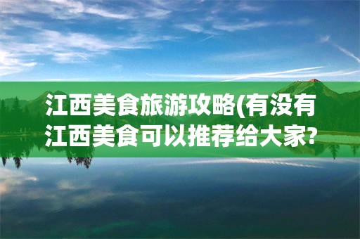 江西美食旅游攻略(有没有江西美食可以推荐给大家?)