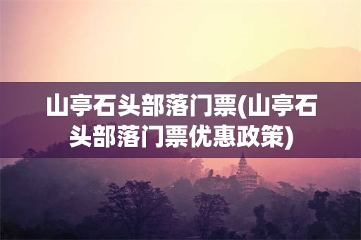 山亭石头部落门票(山亭石头部落门票优惠政策)