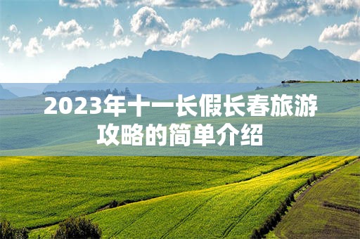 2023年十一长假长春旅游攻略的简单介绍