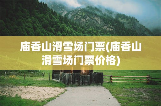 庙香山滑雪场门票(庙香山滑雪场门票价格)