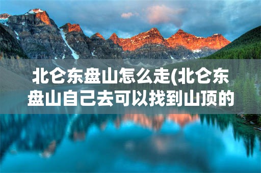 北仑东盘山怎么走(北仑东盘山自己去可以找到山顶的路吗)