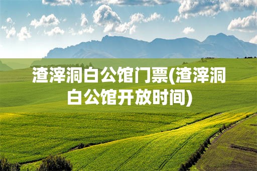 渣滓洞白公馆门票(渣滓洞白公馆开放时间)