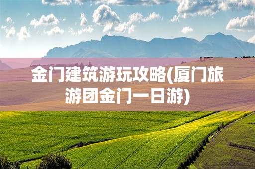 金门建筑游玩攻略(厦门旅游团金门一日游)