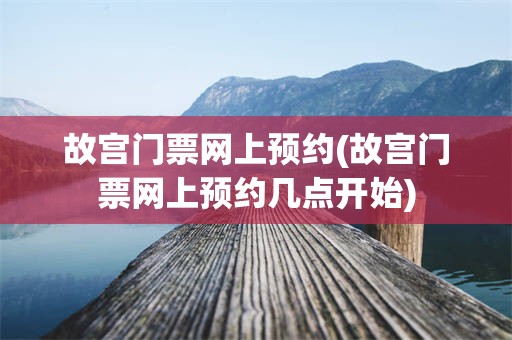 故宫门票网上预约(故宫门票网上预约几点开始)