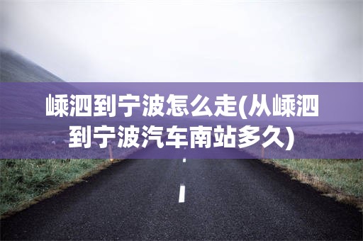 嵊泗到宁波怎么走(从嵊泗到宁波汽车南站多久)