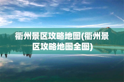 衢州景区攻略地图(衢州景区攻略地图全图)