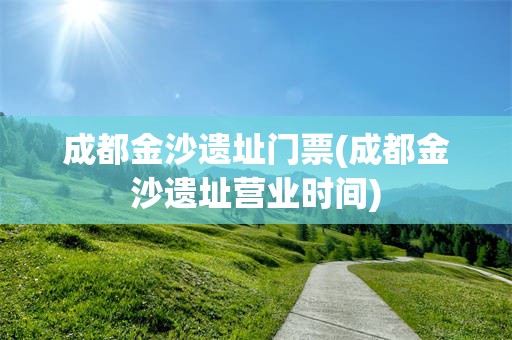 成都金沙遗址门票(成都金沙遗址营业时间)