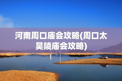 河南周口庙会攻略(周口太昊陵庙会攻略)