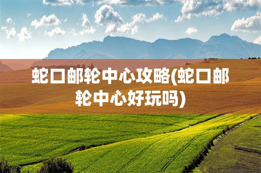 蛇口邮轮中心攻略(蛇口邮轮中心好玩吗)
