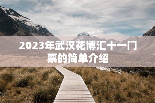 2023年武汉花博汇十一门票的简单介绍