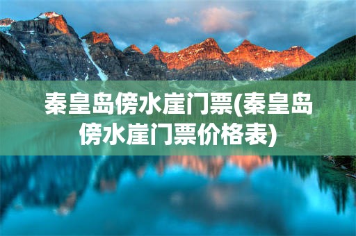 秦皇岛傍水崖门票(秦皇岛傍水崖门票价格表)