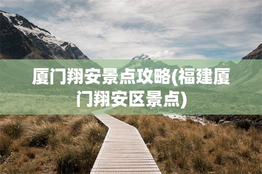 厦门翔安景点攻略(福建厦门翔安区景点)