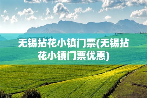 无锡拈花小镇门票(无锡拈花小镇门票优惠)