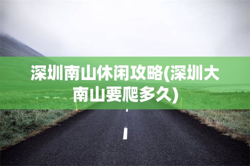 深圳南山休闲攻略(深圳大南山要爬多久)