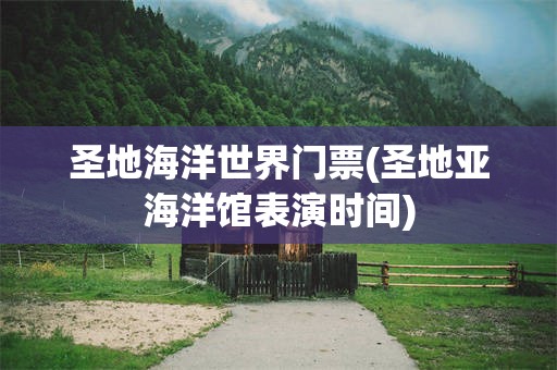 圣地海洋世界门票(圣地亚海洋馆表演时间)