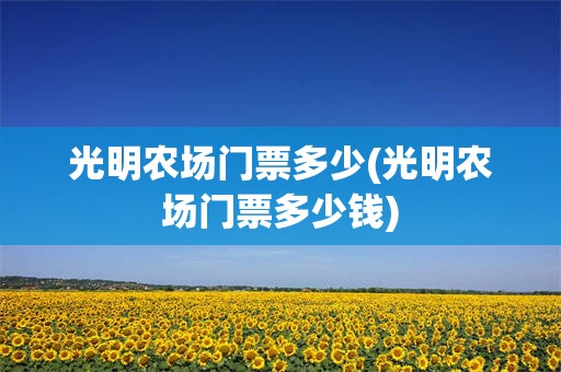 光明农场门票多少(光明农场门票多少钱)