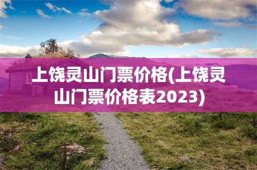 上饶灵山门票价格(上饶灵山门票价格表2023)