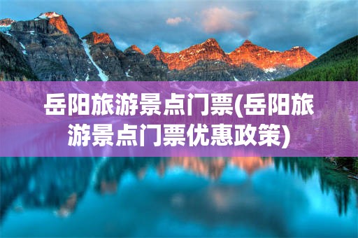 岳阳旅游景点门票(岳阳旅游景点门票优惠政策)