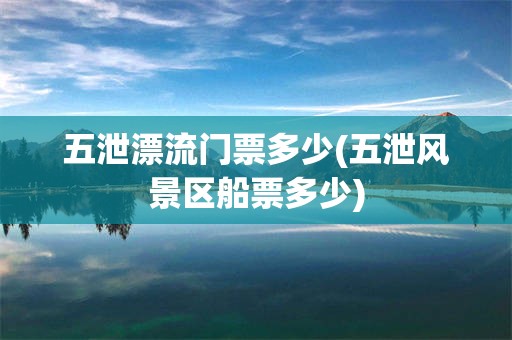 五泄漂流门票多少(五泄风景区船票多少)