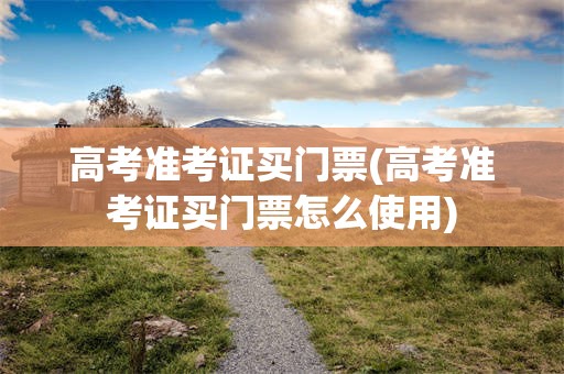 高考准考证买门票(高考准考证买门票怎么使用)