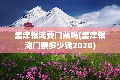 孟津银滩要门票吗(孟津银滩门票多少钱2020)