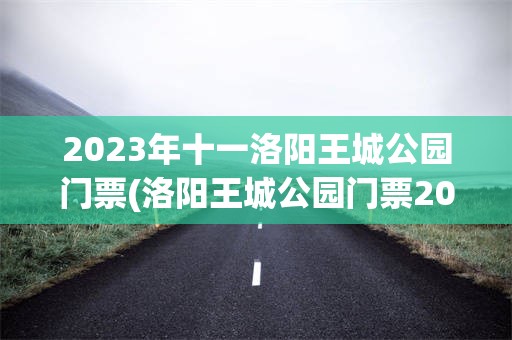 2023年十一洛阳王城公园门票(洛阳王城公园门票2023年免费吗)