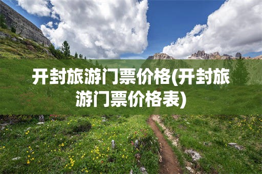 开封旅游门票价格(开封旅游门票价格表)