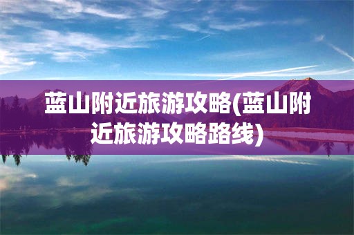 蓝山附近旅游攻略(蓝山附近旅游攻略路线)