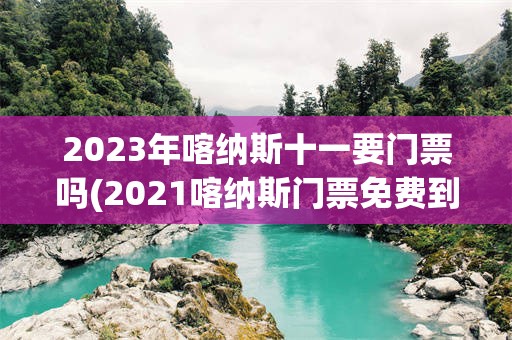 2023年喀纳斯十一要门票吗(2021喀纳斯门票免费到什么时候)