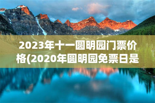 2023年十一圆明园门票价格(2020年圆明园免票日是哪几天)