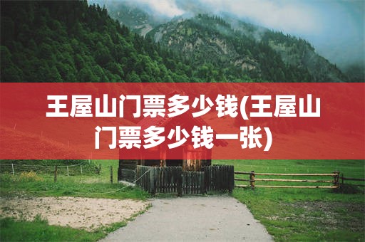 王屋山门票多少钱(王屋山门票多少钱一张)