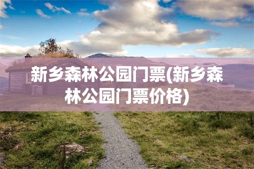 新乡森林公园门票(新乡森林公园门票价格)