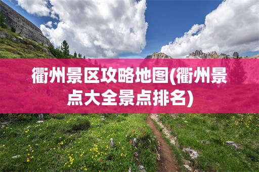 衢州景区攻略地图(衢州景点大全景点排名)