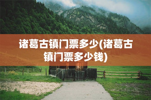 诸葛古镇门票多少(诸葛古镇门票多少钱)