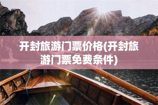 开封旅游门票价格(开封旅游门票免费条件)