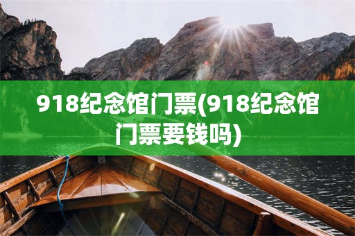 918纪念馆门票(918纪念馆门票要钱吗)