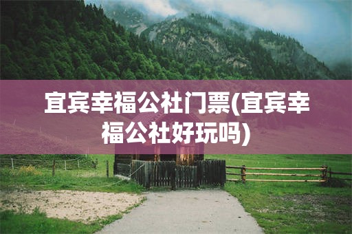 宜宾幸福公社门票(宜宾幸福公社好玩吗)