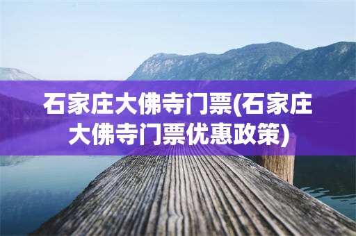 石家庄大佛寺门票(石家庄大佛寺门票优惠政策)