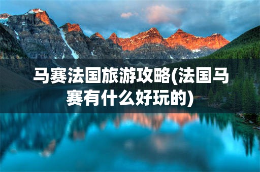 马赛法国旅游攻略(法国马赛有什么好玩的)