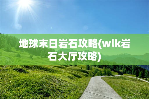 地球末日岩石攻略(wlk岩石大厅攻略)