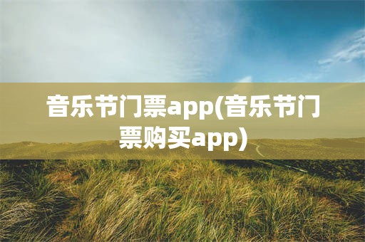 音乐节门票app(音乐节门票购买app)