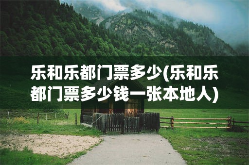 乐和乐都门票多少(乐和乐都门票多少钱一张本地人)