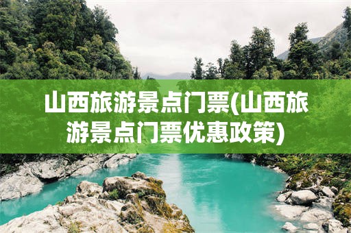 山西旅游景点门票(山西旅游景点门票优惠政策)