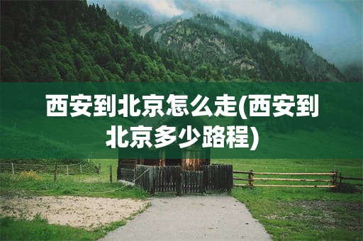 西安到北京怎么走(西安到北京多少路程)