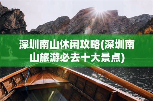 深圳南山休闲攻略(深圳南山旅游必去十大景点)